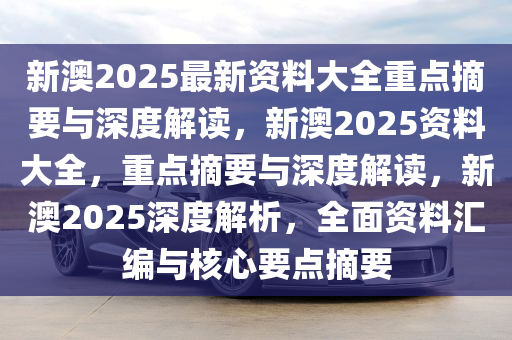 2025年新澳最精准正最精准大全:精选解析解释落实